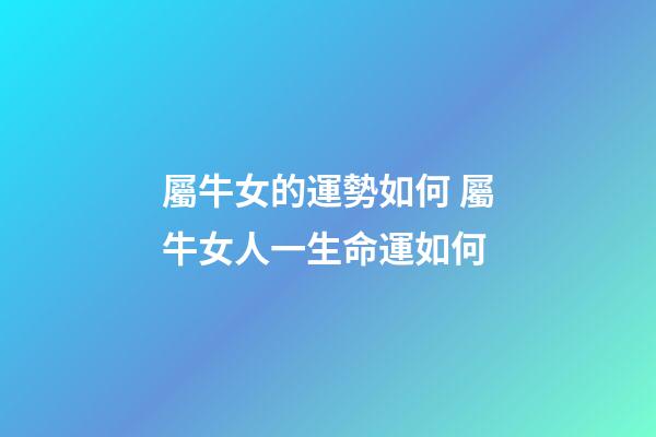 屬牛女的運勢如何 屬牛女人一生命運如何-第1張-觀點-玄機派